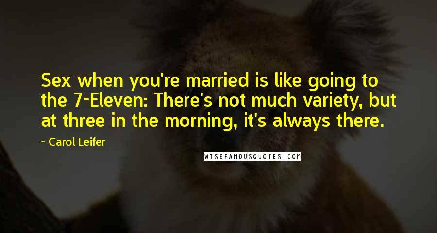 Carol Leifer Quotes: Sex when you're married is like going to the 7-Eleven: There's not much variety, but at three in the morning, it's always there.