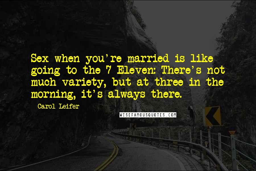 Carol Leifer Quotes: Sex when you're married is like going to the 7-Eleven: There's not much variety, but at three in the morning, it's always there.
