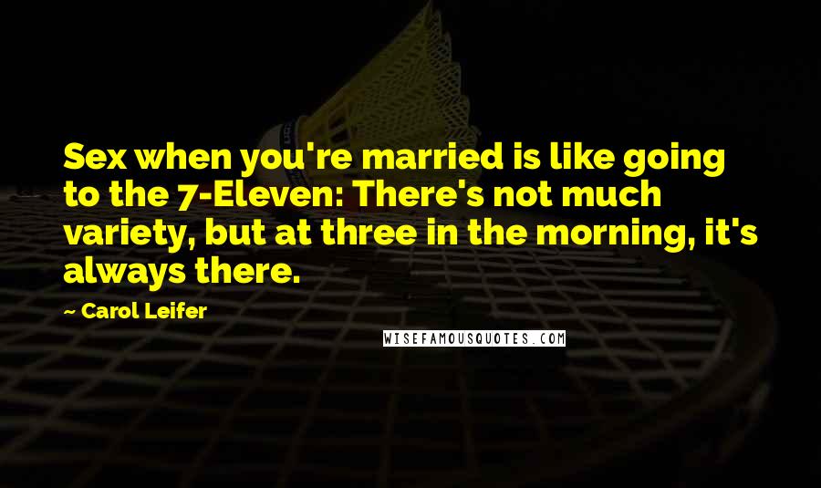 Carol Leifer Quotes: Sex when you're married is like going to the 7-Eleven: There's not much variety, but at three in the morning, it's always there.