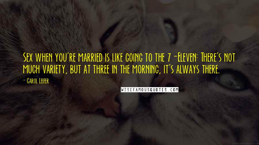 Carol Leifer Quotes: Sex when you're married is like going to the 7-Eleven: There's not much variety, but at three in the morning, it's always there.