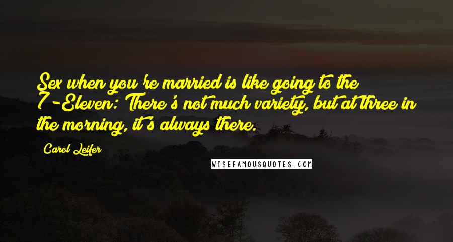 Carol Leifer Quotes: Sex when you're married is like going to the 7-Eleven: There's not much variety, but at three in the morning, it's always there.