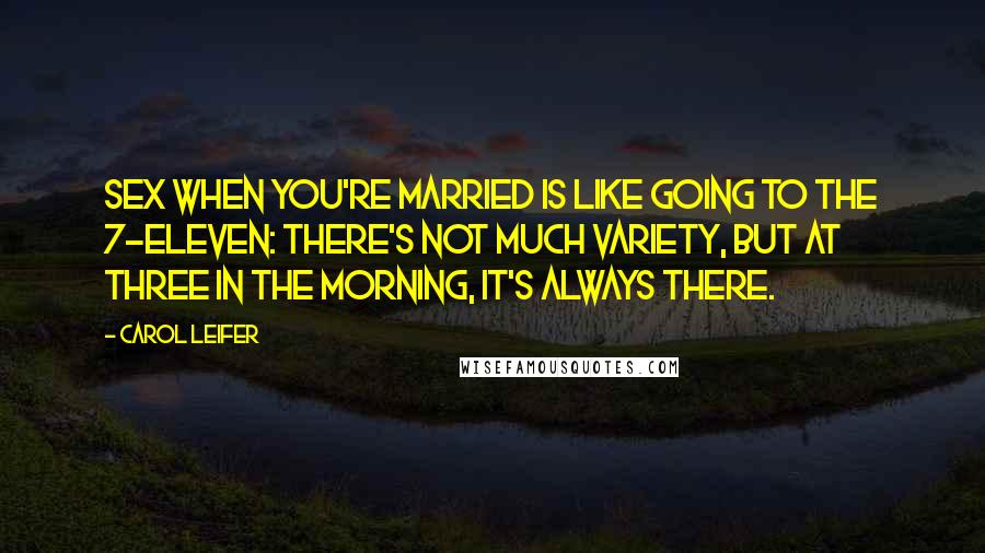 Carol Leifer Quotes: Sex when you're married is like going to the 7-Eleven: There's not much variety, but at three in the morning, it's always there.