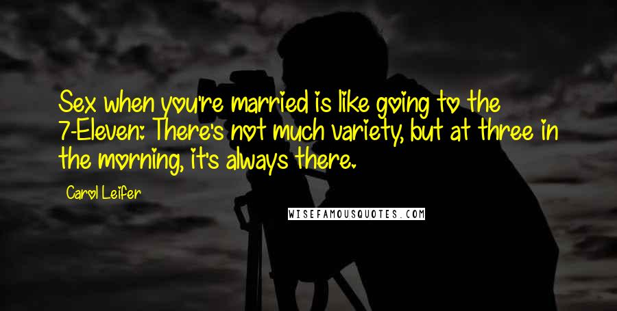 Carol Leifer Quotes: Sex when you're married is like going to the 7-Eleven: There's not much variety, but at three in the morning, it's always there.