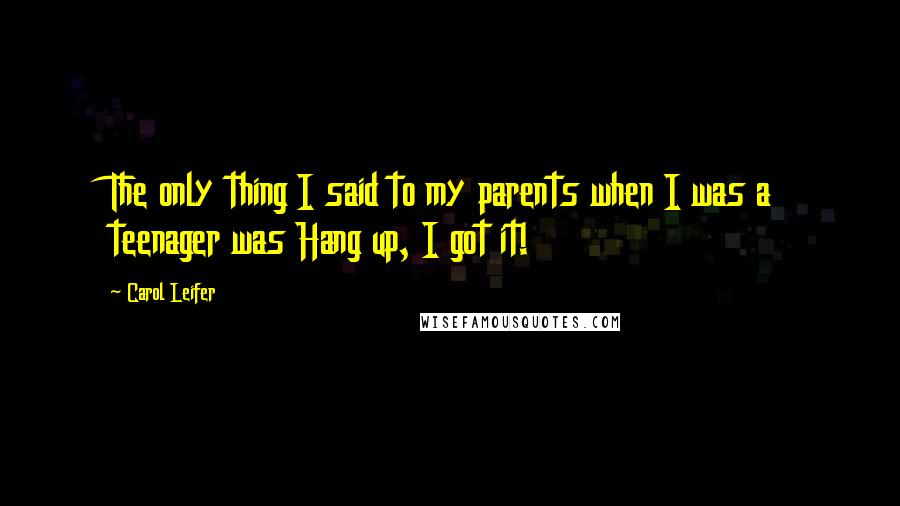 Carol Leifer Quotes: The only thing I said to my parents when I was a teenager was Hang up, I got it!