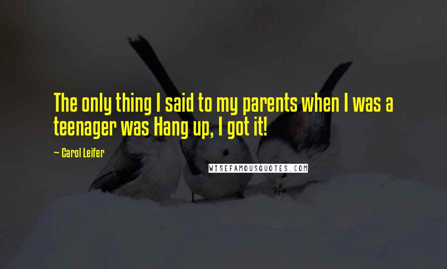Carol Leifer Quotes: The only thing I said to my parents when I was a teenager was Hang up, I got it!