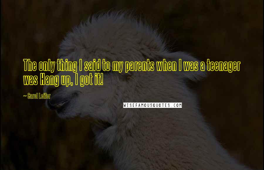 Carol Leifer Quotes: The only thing I said to my parents when I was a teenager was Hang up, I got it!
