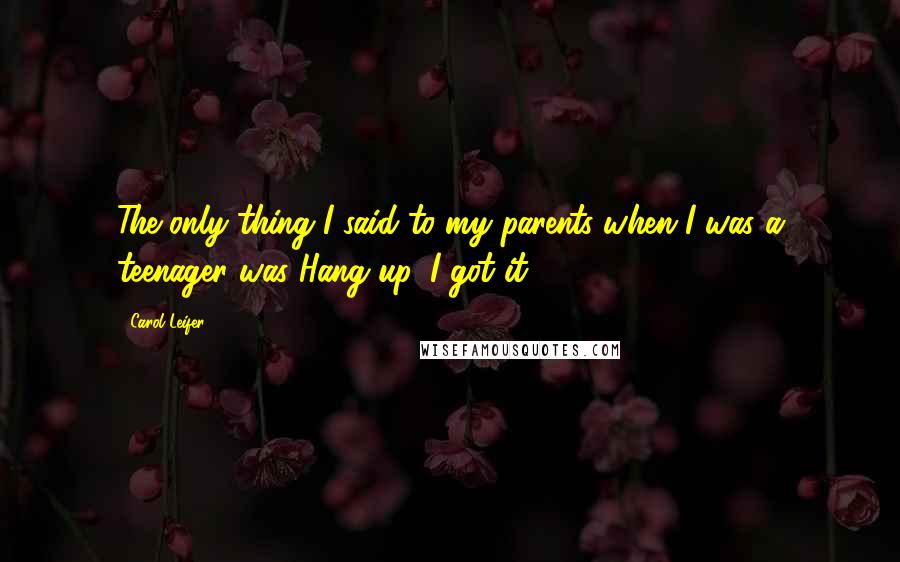 Carol Leifer Quotes: The only thing I said to my parents when I was a teenager was Hang up, I got it!