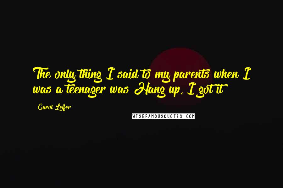 Carol Leifer Quotes: The only thing I said to my parents when I was a teenager was Hang up, I got it!