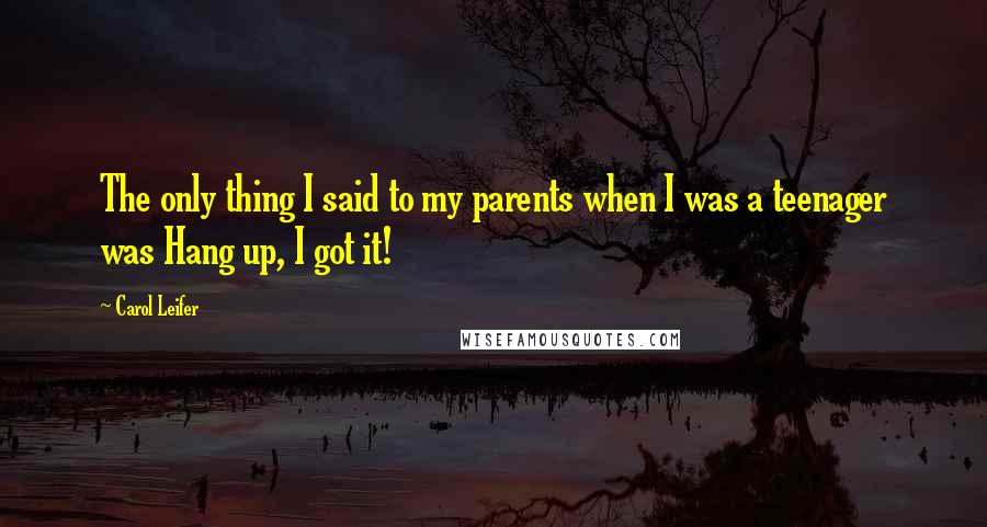 Carol Leifer Quotes: The only thing I said to my parents when I was a teenager was Hang up, I got it!