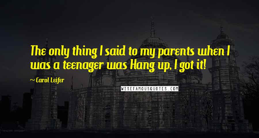 Carol Leifer Quotes: The only thing I said to my parents when I was a teenager was Hang up, I got it!