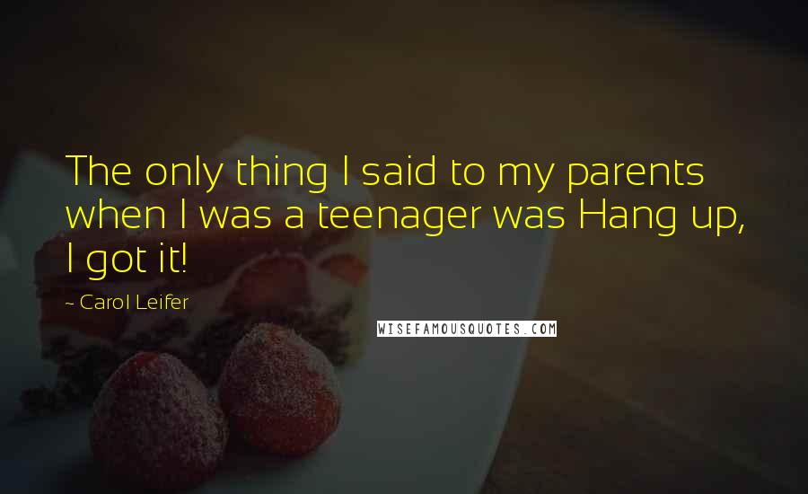 Carol Leifer Quotes: The only thing I said to my parents when I was a teenager was Hang up, I got it!