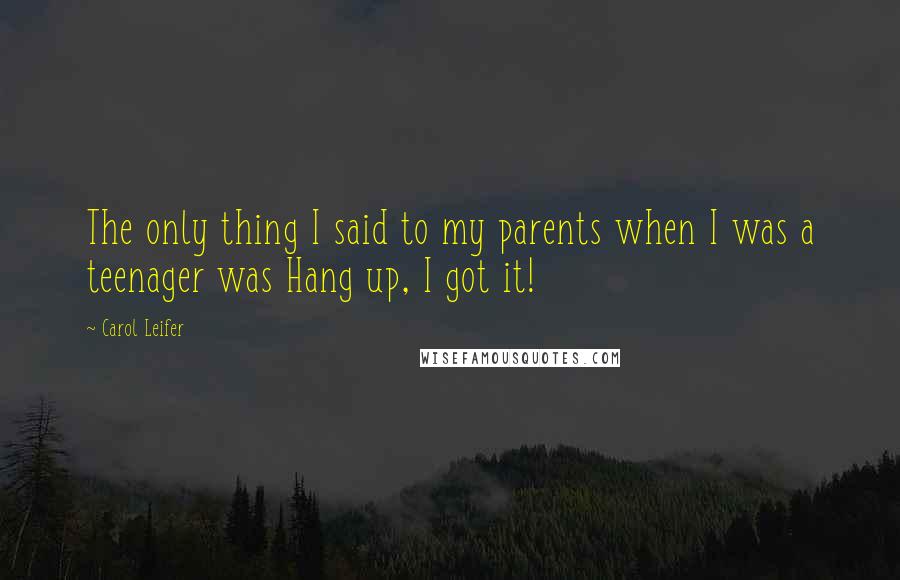 Carol Leifer Quotes: The only thing I said to my parents when I was a teenager was Hang up, I got it!