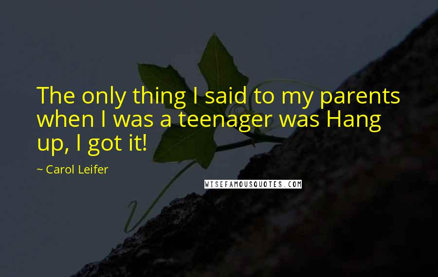 Carol Leifer Quotes: The only thing I said to my parents when I was a teenager was Hang up, I got it!