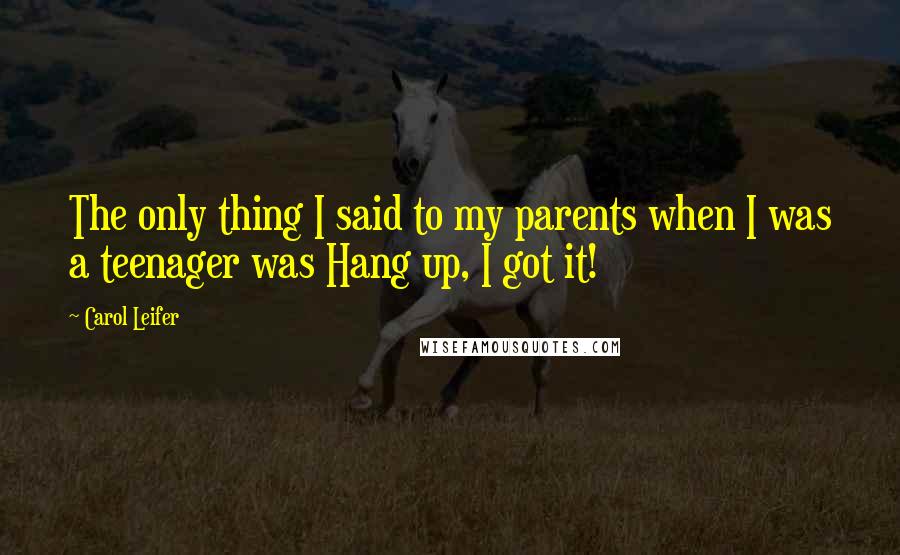 Carol Leifer Quotes: The only thing I said to my parents when I was a teenager was Hang up, I got it!