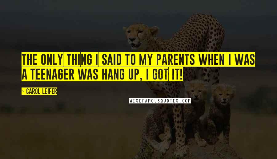 Carol Leifer Quotes: The only thing I said to my parents when I was a teenager was Hang up, I got it!