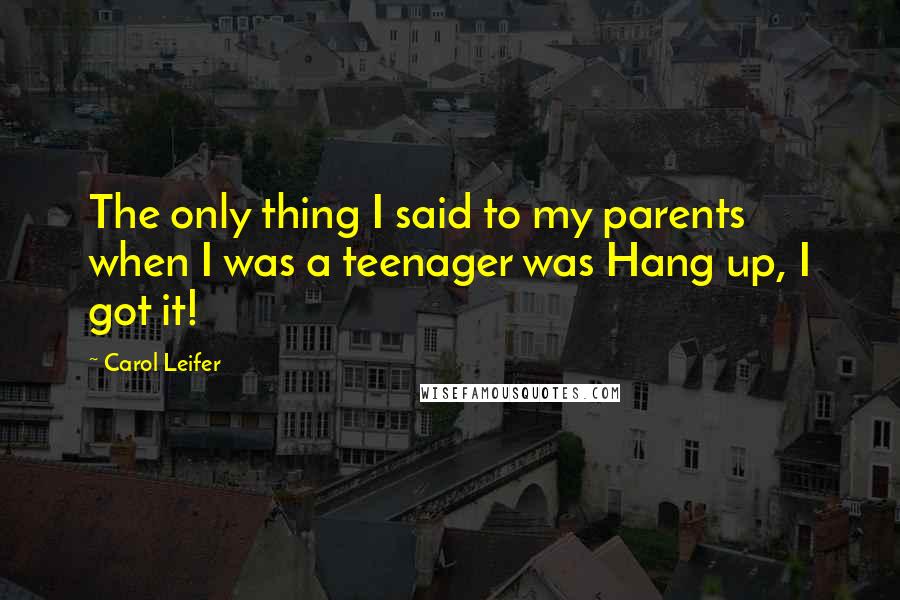 Carol Leifer Quotes: The only thing I said to my parents when I was a teenager was Hang up, I got it!