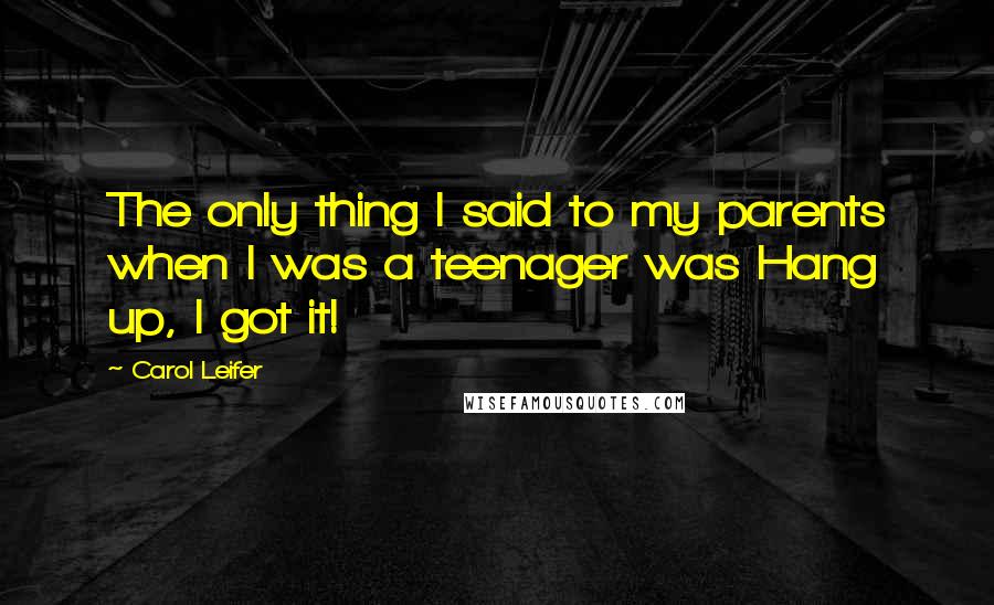 Carol Leifer Quotes: The only thing I said to my parents when I was a teenager was Hang up, I got it!