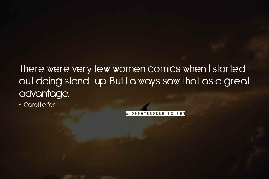Carol Leifer Quotes: There were very few women comics when I started out doing stand-up. But I always saw that as a great advantage.