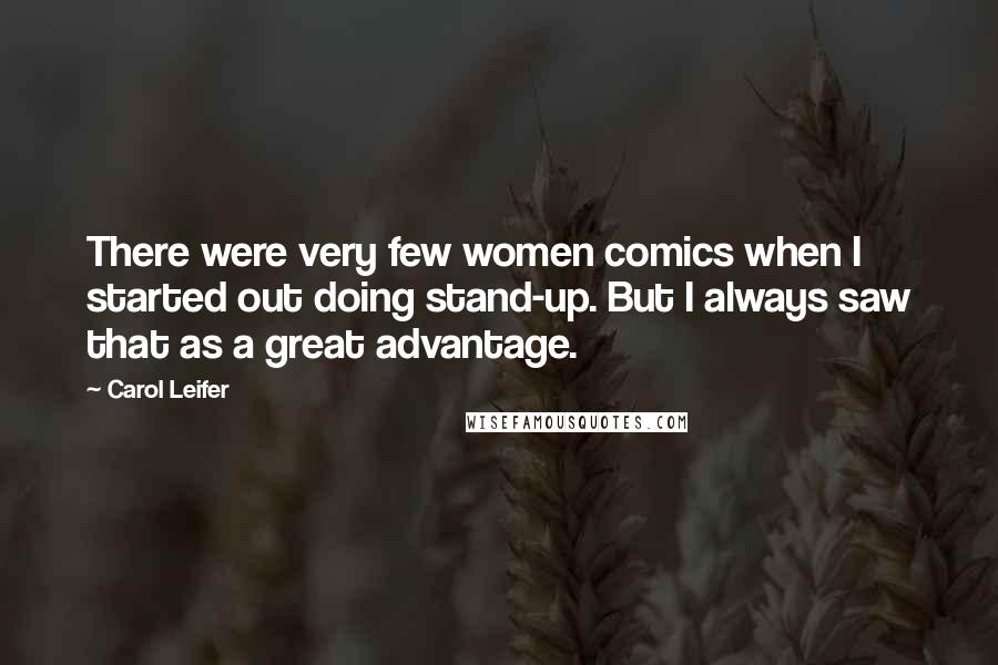 Carol Leifer Quotes: There were very few women comics when I started out doing stand-up. But I always saw that as a great advantage.