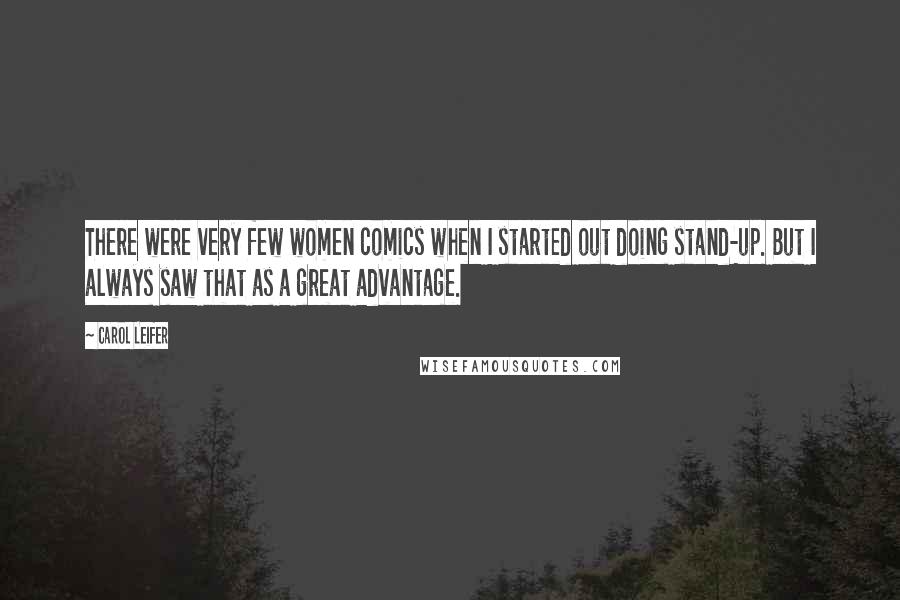 Carol Leifer Quotes: There were very few women comics when I started out doing stand-up. But I always saw that as a great advantage.