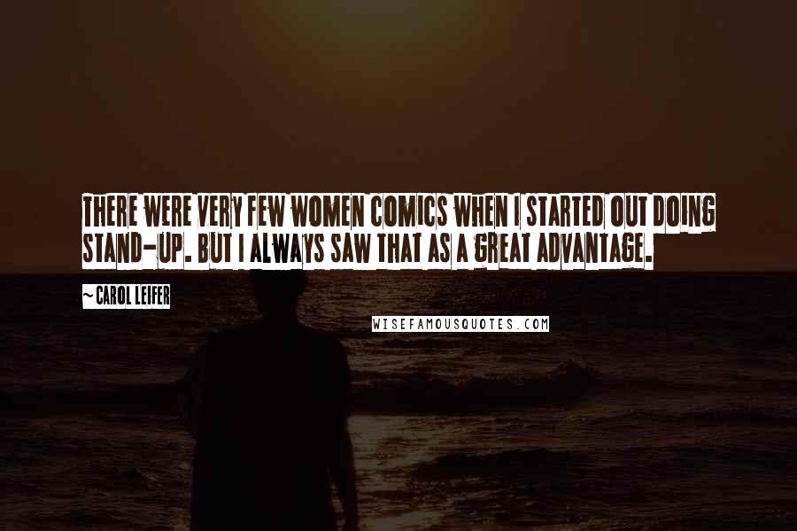 Carol Leifer Quotes: There were very few women comics when I started out doing stand-up. But I always saw that as a great advantage.