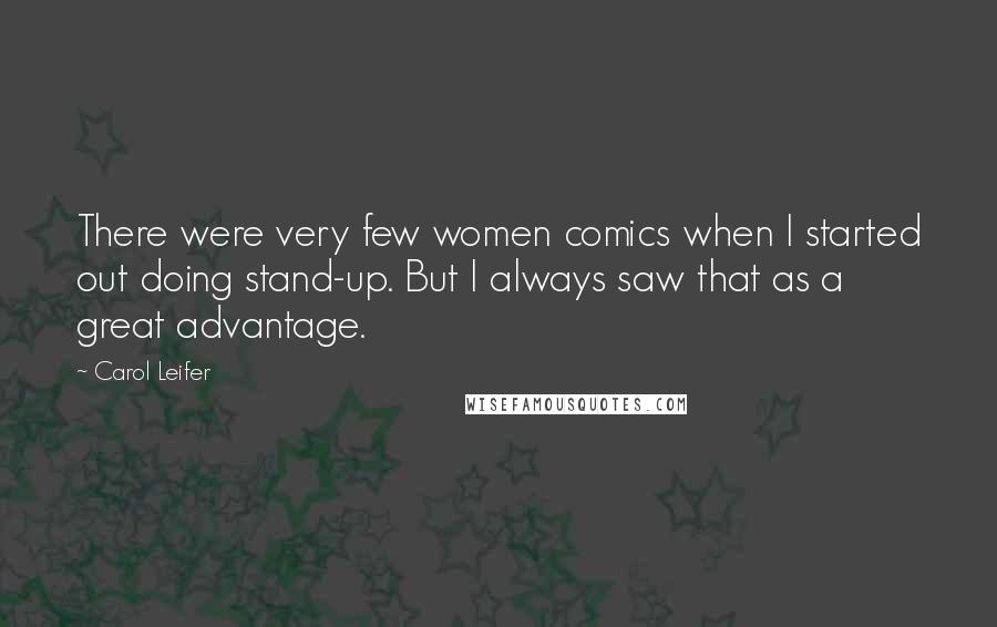 Carol Leifer Quotes: There were very few women comics when I started out doing stand-up. But I always saw that as a great advantage.