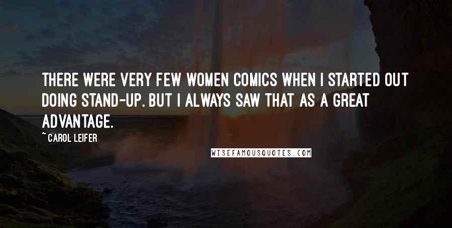 Carol Leifer Quotes: There were very few women comics when I started out doing stand-up. But I always saw that as a great advantage.