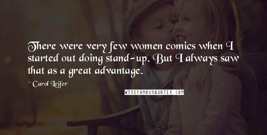 Carol Leifer Quotes: There were very few women comics when I started out doing stand-up. But I always saw that as a great advantage.