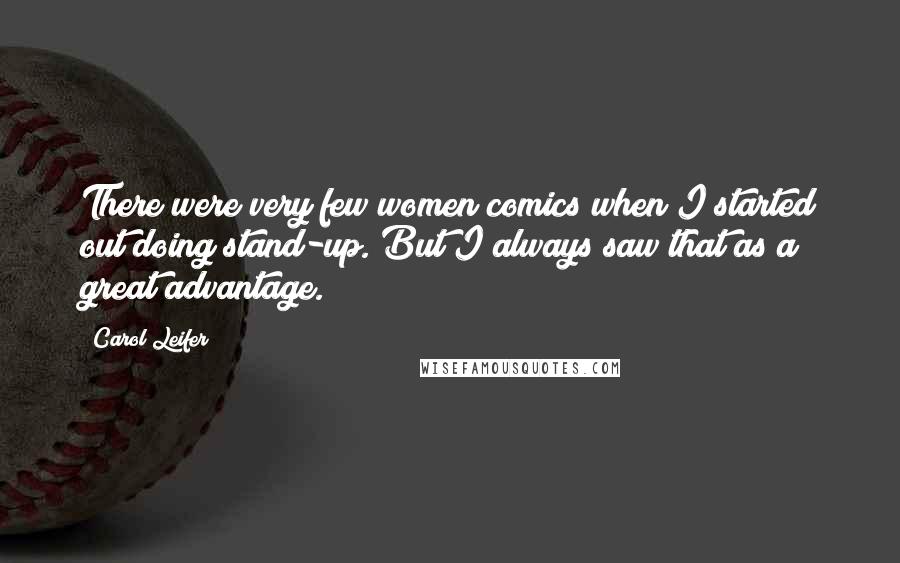 Carol Leifer Quotes: There were very few women comics when I started out doing stand-up. But I always saw that as a great advantage.