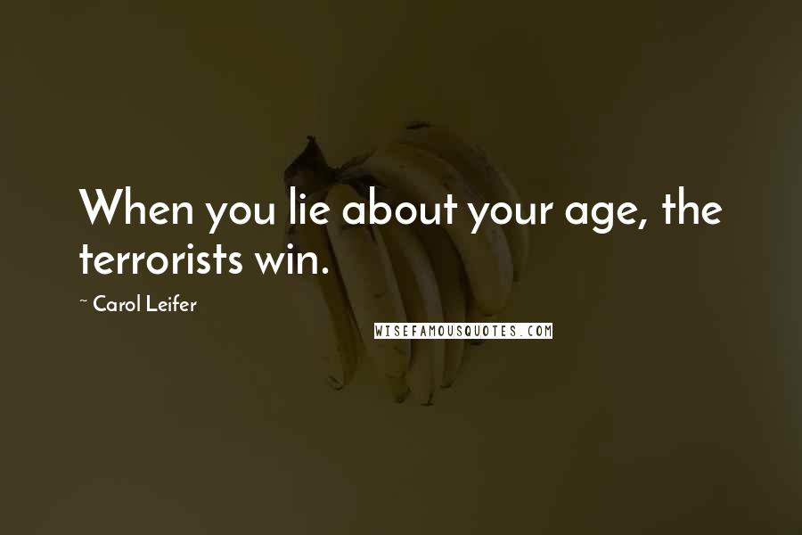 Carol Leifer Quotes: When you lie about your age, the terrorists win.