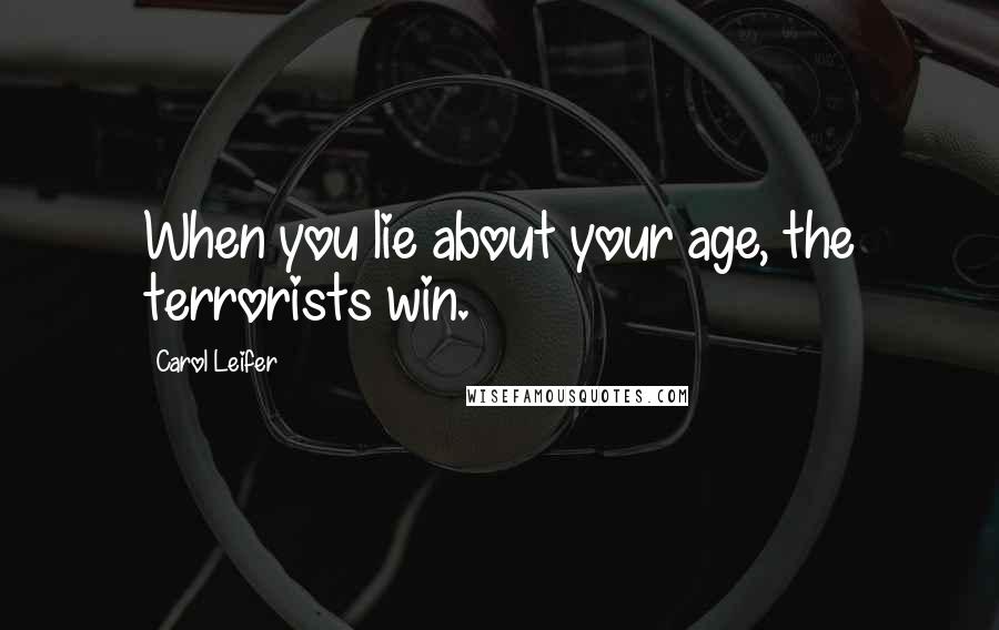 Carol Leifer Quotes: When you lie about your age, the terrorists win.