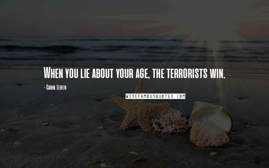 Carol Leifer Quotes: When you lie about your age, the terrorists win.