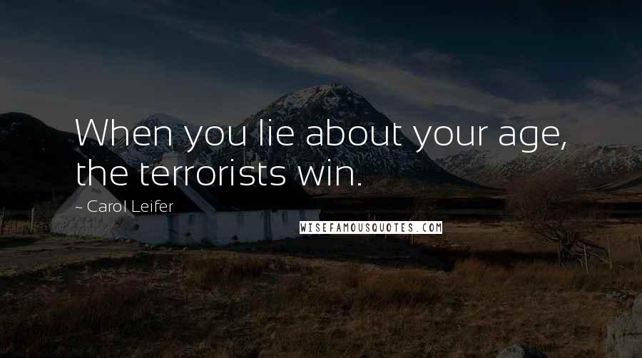 Carol Leifer Quotes: When you lie about your age, the terrorists win.