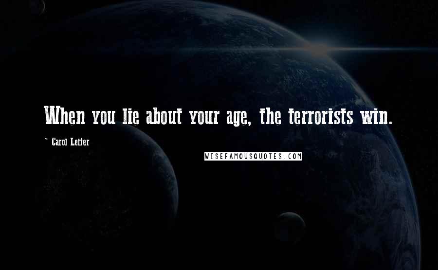 Carol Leifer Quotes: When you lie about your age, the terrorists win.