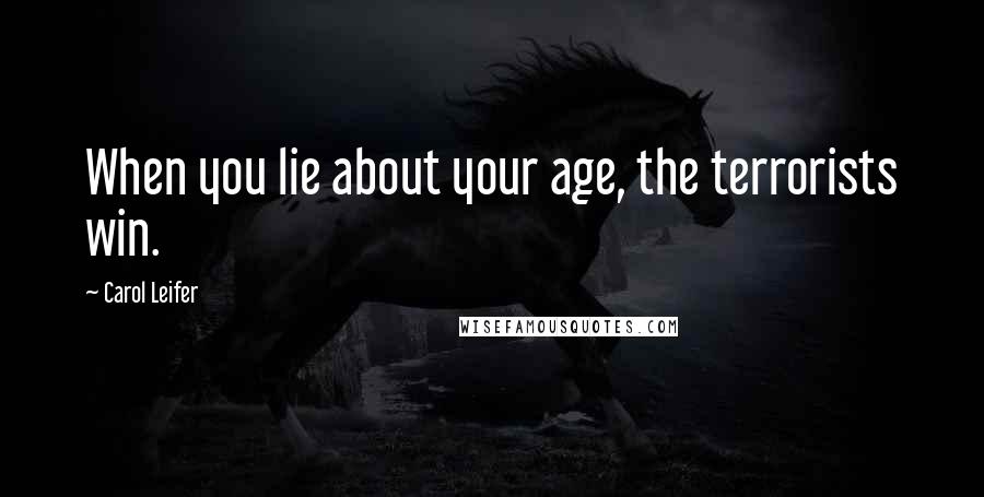 Carol Leifer Quotes: When you lie about your age, the terrorists win.