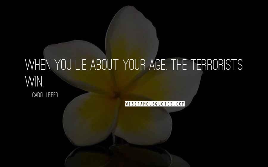 Carol Leifer Quotes: When you lie about your age, the terrorists win.