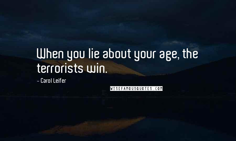 Carol Leifer Quotes: When you lie about your age, the terrorists win.