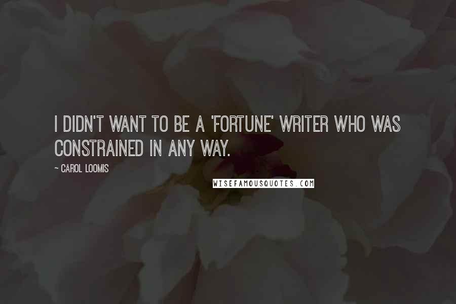 Carol Loomis Quotes: I didn't want to be a 'Fortune' writer who was constrained in any way.