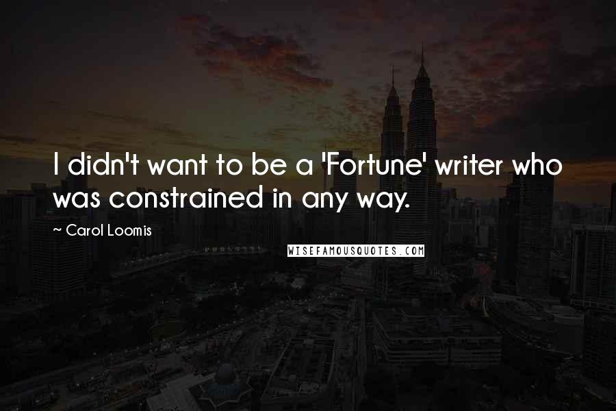 Carol Loomis Quotes: I didn't want to be a 'Fortune' writer who was constrained in any way.