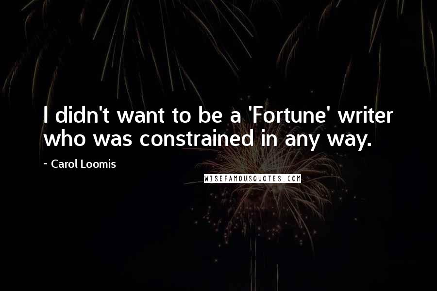 Carol Loomis Quotes: I didn't want to be a 'Fortune' writer who was constrained in any way.