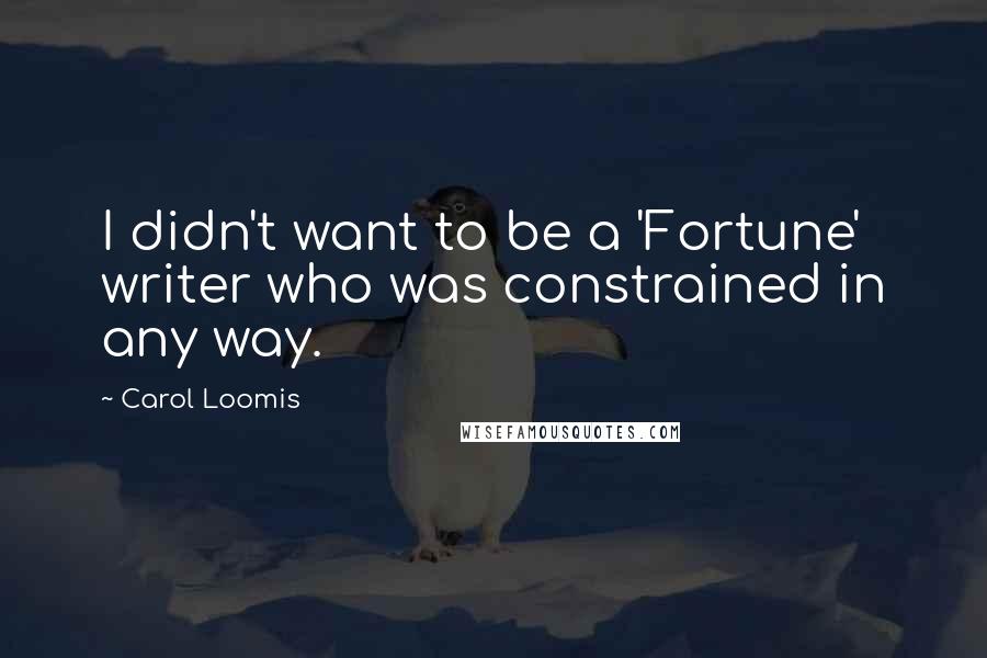 Carol Loomis Quotes: I didn't want to be a 'Fortune' writer who was constrained in any way.