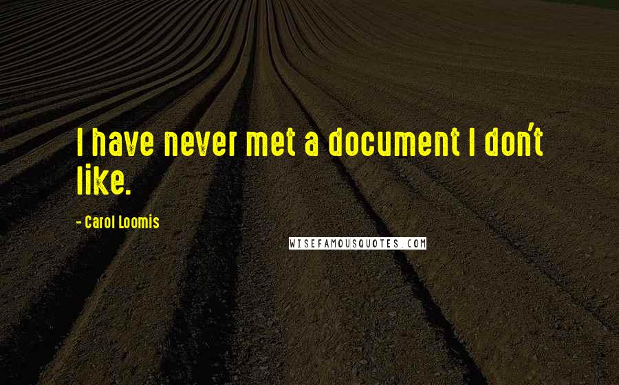 Carol Loomis Quotes: I have never met a document I don't like.