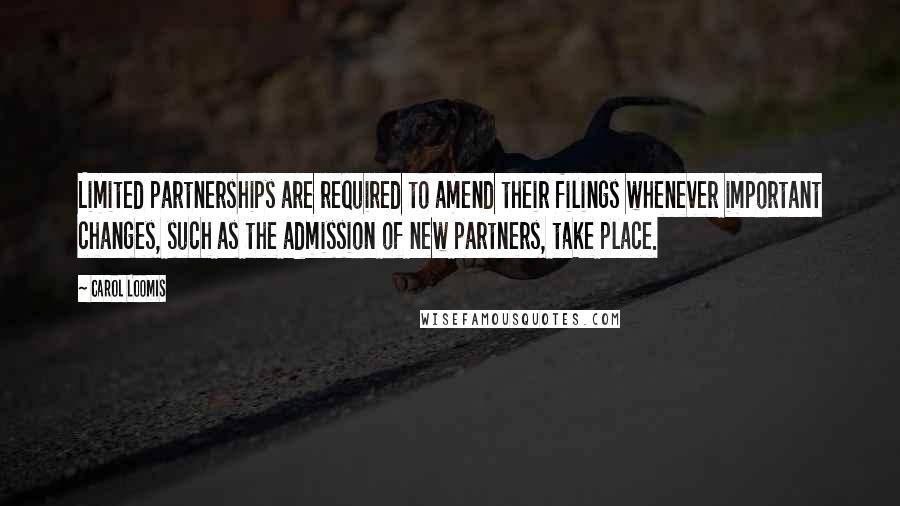 Carol Loomis Quotes: Limited partnerships are required to amend their filings whenever important changes, such as the admission of new partners, take place.