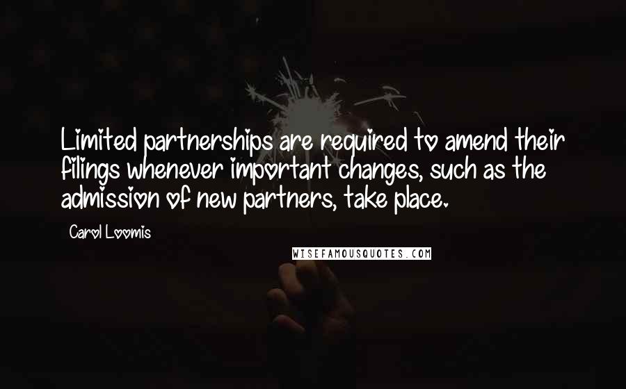 Carol Loomis Quotes: Limited partnerships are required to amend their filings whenever important changes, such as the admission of new partners, take place.