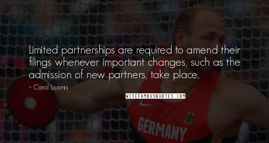 Carol Loomis Quotes: Limited partnerships are required to amend their filings whenever important changes, such as the admission of new partners, take place.