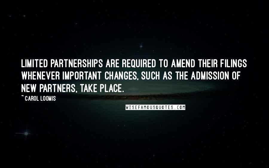 Carol Loomis Quotes: Limited partnerships are required to amend their filings whenever important changes, such as the admission of new partners, take place.