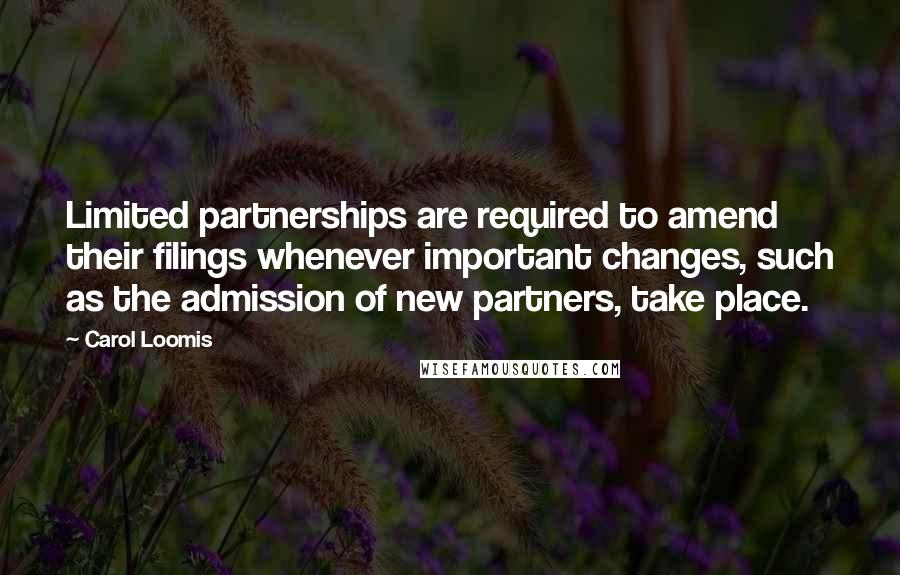 Carol Loomis Quotes: Limited partnerships are required to amend their filings whenever important changes, such as the admission of new partners, take place.