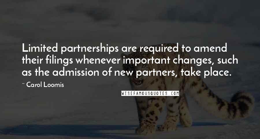Carol Loomis Quotes: Limited partnerships are required to amend their filings whenever important changes, such as the admission of new partners, take place.