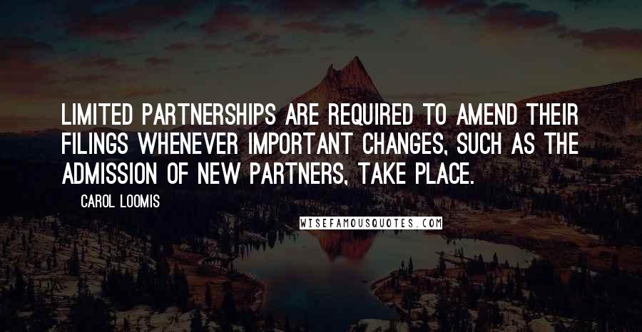 Carol Loomis Quotes: Limited partnerships are required to amend their filings whenever important changes, such as the admission of new partners, take place.