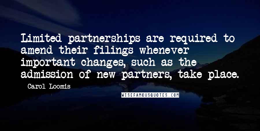 Carol Loomis Quotes: Limited partnerships are required to amend their filings whenever important changes, such as the admission of new partners, take place.